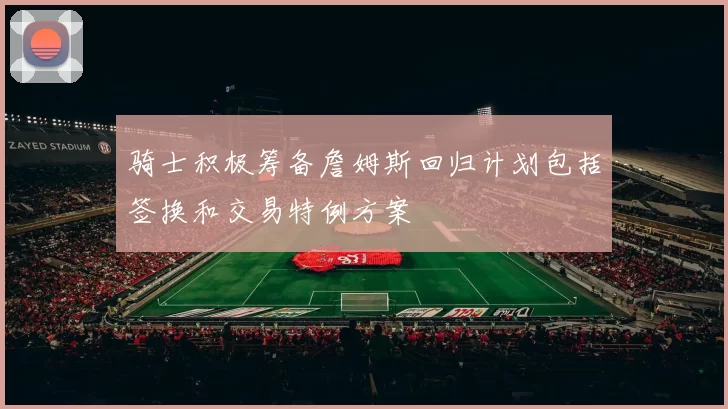 骑士积极筹备詹姆斯回归计划包括签换和交易特例方案