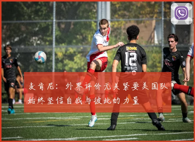 麦肯尼：外界评价无关紧要美国队始终坚信自我与彼此的力量